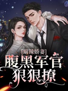 夏青青沈秋白为主角的小说叫什么？免费看麻辣娇妻，腹黑军官狠狠撩