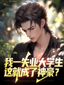 我一失业大学生，这就成了神豪？这本小说怎么样？免费在线阅读试试