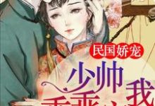 民国娇宠：少帅，乖乖宠我！云卿霍锦修贺继宣，民国娇宠：少帅，乖乖宠我！小说免费阅读-贝壳文学