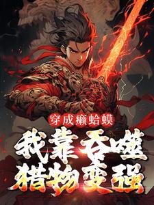 穿成癞蛤蟆，我靠吞噬猎物变强这本小说怎么样？免费在线阅读试试