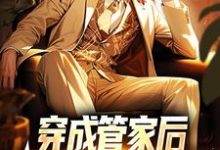 穿成管家后，我靠系统全能了小说无弹窗阅读的网站推荐-贝壳文学
