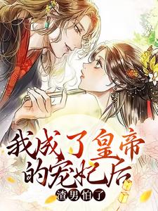 我成了皇帝的宠妃后，渣男怕了这本小说完结了吗？免费查看最新章节
