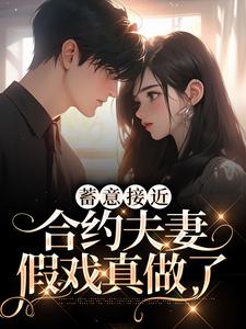 蓄意接近：合约夫妻假戏真做了小说有没有完整的免费版本在线阅读？