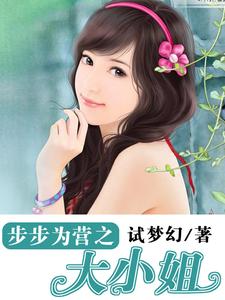 步步为营之大小姐这本小说在哪里可以看？哪里有免费试读章节？