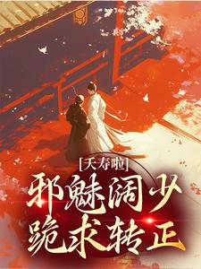 夭寿啦！邪魅阔少跪求转正小说免费资源，夭寿啦！邪魅阔少跪求转正在线阅读