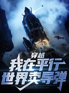 穿越：我在平行世界卖导弹这本小说在哪里可以看？哪里有免费试读章节？