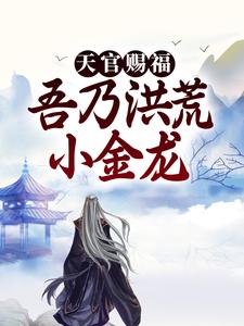 天官赐福：吾乃洪荒小金龙小说有没有完结版在线？