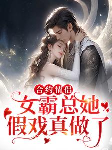 求合约情侣！女霸总她假戏真做了小说免费资源