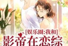 娱乐圈：我和影帝在恋综假戏真做小说全文哪里可以免费看？-贝壳文学