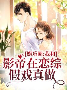 娱乐圈：我和影帝在恋综假戏真做小说全文哪里可以免费看？