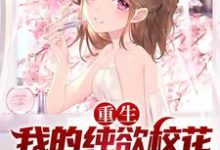 重生:我的纯欲校花女友太甜了小说,重生:我的纯欲校花女友太甜了在线阅读-贝壳文学