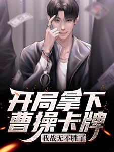 完结版《开局拿下曹操卡牌，我战无不胜了》在线免费阅读