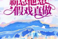 完结版《先婚后爱：霸总他想假戏真做》章节目录在线阅读-贝壳文学