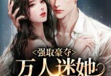 强取豪夺：万人迷她被霸道爱了姜姮李怀敬小说在线章节免费阅读-贝壳文学