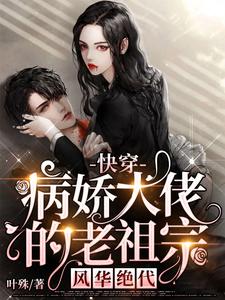 快穿：病娇大佬的老祖宗风华绝代小说有没有完结版在线？