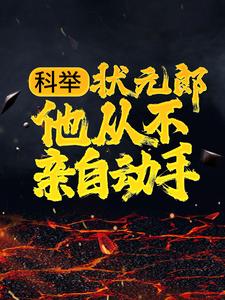 科举：状元郎他从不亲自动手小说完结了吗？在哪里可以免费读到？