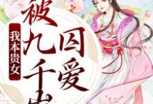 我本贵女,被九千岁囚爱小说有没有完结版在线?-贝壳文学
