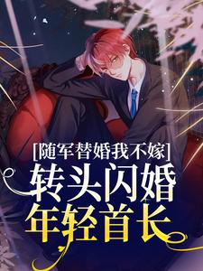 随军替婚我不嫁，转头闪婚年轻首长秦舒牧野，随军替婚我不嫁，转头闪婚年轻首长小说免费阅读