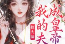 小说《捡大漏，我的夫君成皇帝了》在线章节阅读-贝壳文学