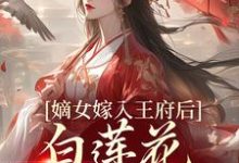 嫡女嫁入王府后，白莲花处处作祟免费阅读，嫡女嫁入王府后，白莲花处处作祟章节在线阅读-贝壳文学