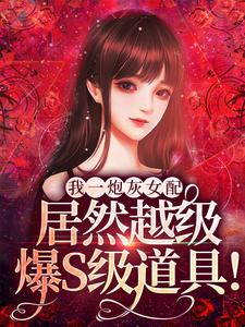 雾月沈确的完整故事在哪里？读我一炮灰女配，居然越级爆S级道具！小说