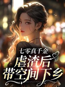 七零真千金，虐渣后带空间下乡小说的所有章节都能在哪里免费读到？