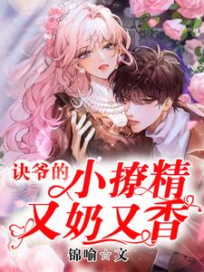 诀爷的小撩精又奶又香小说，诀爷的小撩精又奶又香最新章节