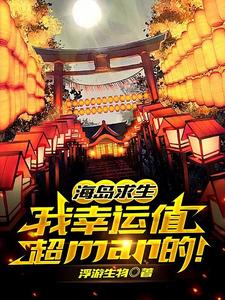 在线搜索吕晴的完整小说，免费阅读海岛求生：我幸运值超man的！