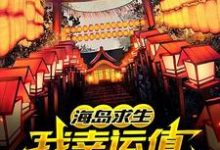 海岛求生:我幸运值超man的!小说的所有章节都能在哪里免费读到?-贝壳文学