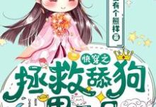 金有有程逸为主角的小说好看吗？求快穿之拯救舔狗男二号免费试读-贝壳文学