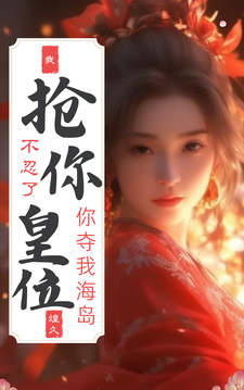 完结版《不忍了！你夺我海岛，我抢你皇位》章节阅读