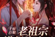《千娇百媚老祖宗满级出山了》小说章节列表免费试读，[标签:作者]小说在线阅读-贝壳文学