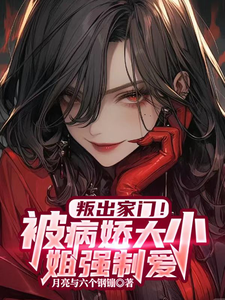 《叛出家门！被病娇大小姐强制爱》全集免费在线阅读（杨修沈韵）