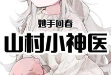王陌林美英郑少为主角的小说叫什么?免费看妙手回春:山村小神医-贝壳文学