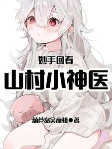 王陌林美英郑少为主角的小说叫什么？免费看妙手回春：山村小神医