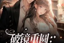 完结版《破镜重圆：我和总裁he了》章节目录在线阅读-贝壳文学