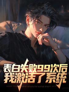 求表白失败99次后，我激活了系统小说的全文免费阅读链接