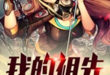 我的祖先是世家小说，我的祖先是世家在线阅读-贝壳文学