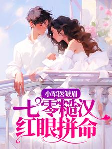 已完结小说《小军医皱眉，七零糙汉红眼拼命》最新章节