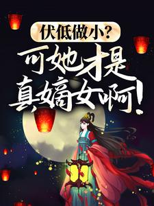 伏低做小？可她才是真嫡女啊！最新章节，伏低做小？可她才是真嫡女啊！章节在线阅读