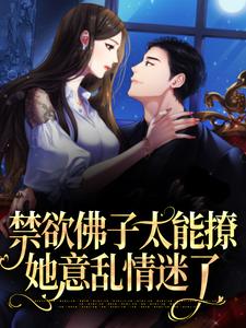 禁欲佛子太能撩，她意乱情迷了小说，禁欲佛子太能撩，她意乱情迷了在线阅读