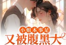 小姐本事足，又被腹黑大律师娇宠了小说，小姐本事足，又被腹黑大律师娇宠了章节在线阅读-贝壳文学