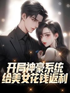 完结版《开局神豪系统：给美女花钱返利》在线免费阅读