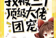哪里能找到穿书后我被三个顶级大佬团宠小说的最新更新和免费章节？-贝壳文学