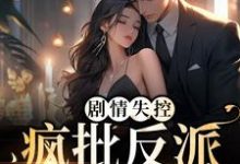 已完结小说《剧情失控！疯批反派被撩红脸》章节免费阅读-贝壳文学