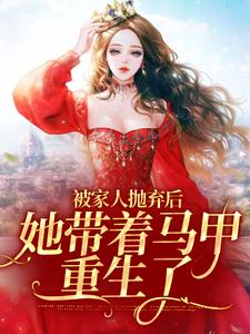 被家人抛弃后，她带着马甲重生了小说最新更新在哪里？免费在线看