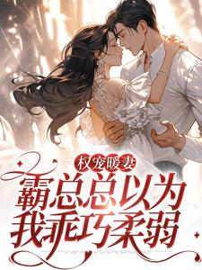 权宠暖妻：霸总总以为我乖巧柔弱小说的免费电子版在哪里可以下载或阅读？