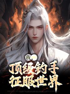 我，顶级钓手，征服世界黄桑小说大结局免费试读