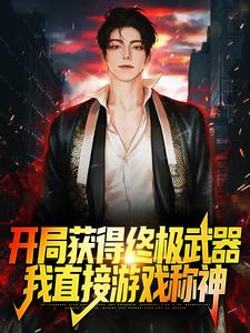 已完结小说《开局获得终极武器，我直接游戏称神》最新章节