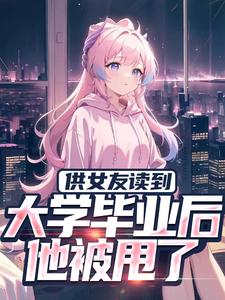 秦昊小说《供女友读到大学毕业后，他被甩了》在线阅读
